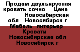 Продам двухъярусная кровать сочно  › Цена ­ 15 000 - Новосибирская обл., Новосибирск г. Мебель, интерьер » Кровати   . Новосибирская обл.,Новосибирск г.